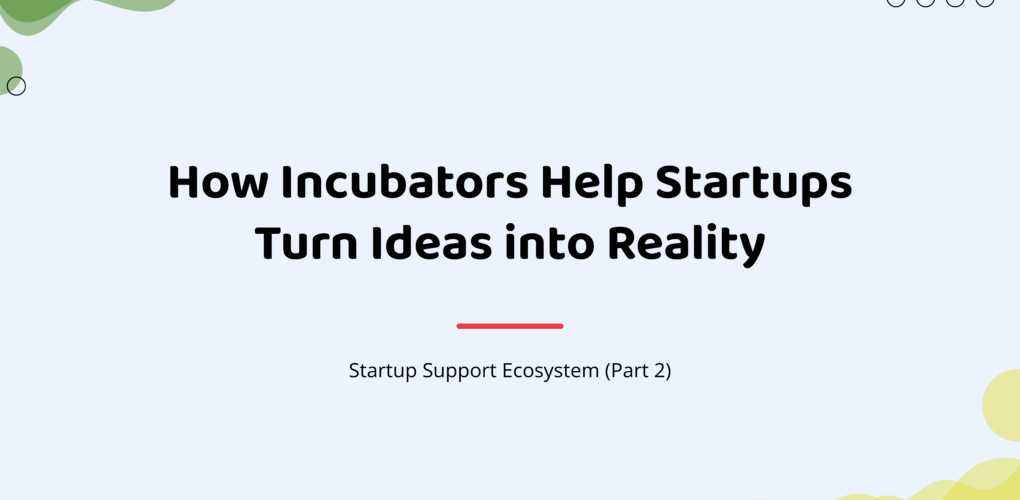 How Incubators Help Startups Turn Ideas into Reality | Startup Support Ecosystem (Part 2)